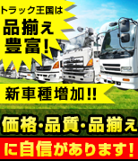 トラック王国は品揃え豊富！新車種増加！！価格・品質・品揃えに自信があります！